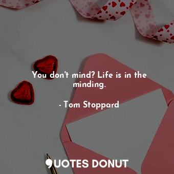  You don't mind? Life is in the minding.... - Tom Stoppard - Quotes Donut