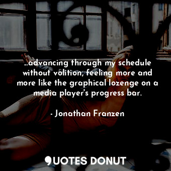  ...advancing through my schedule without volition, feeling more and more like th... - Jonathan Franzen - Quotes Donut