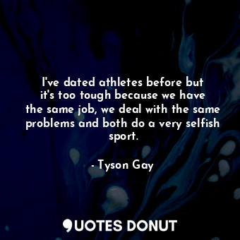  I&#39;ve dated athletes before but it&#39;s too tough because we have the same j... - Tyson Gay - Quotes Donut