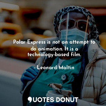  Polar Express is not an attempt to do animation. It is a technology-based film.... - Leonard Maltin - Quotes Donut