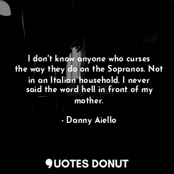  I don&#39;t know anyone who curses the way they do on the Sopranos. Not in an It... - Danny Aiello - Quotes Donut