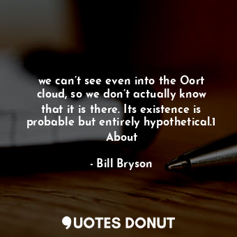  we can’t see even into the Oort cloud, so we don’t actually know that it is ther... - Bill Bryson - Quotes Donut