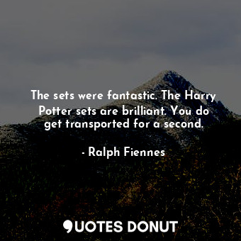  The sets were fantastic. The Harry Potter sets are brilliant. You do get transpo... - Ralph Fiennes - Quotes Donut