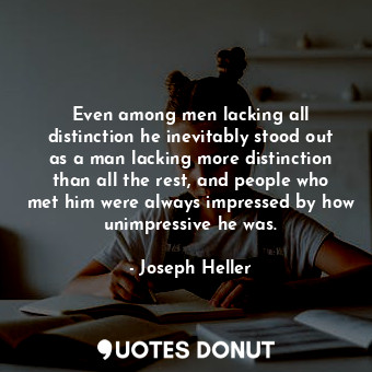  Even among men lacking all distinction he inevitably stood out as a man lacking ... - Joseph Heller - Quotes Donut
