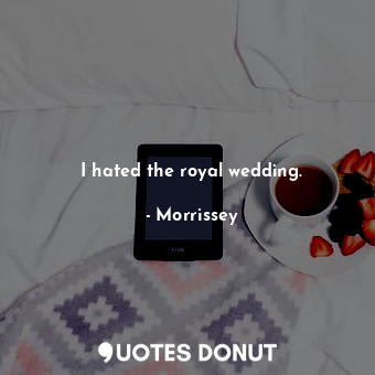  I hated the royal wedding.... - Morrissey - Quotes Donut