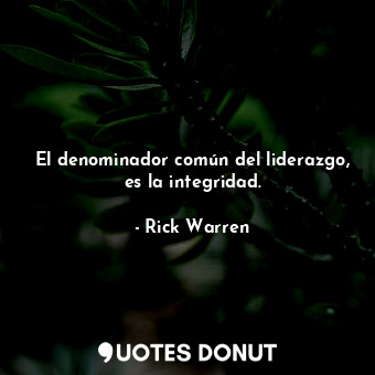  El denominador común del liderazgo, es la integridad.... - Rick Warren - Quotes Donut