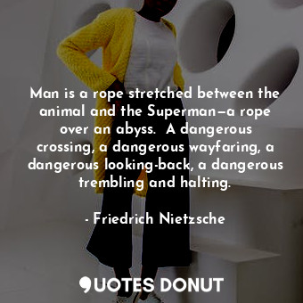  Man is a rope stretched between the animal and the Superman—a rope over an abyss... - Friedrich Nietzsche - Quotes Donut