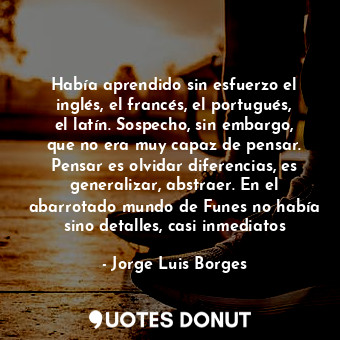  Había aprendido sin esfuerzo el inglés, el francés, el portugués, el latín. Sosp... - Jorge Luis Borges - Quotes Donut
