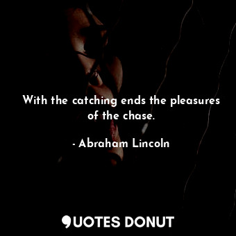  With the catching ends the pleasures of the chase.... - Abraham Lincoln - Quotes Donut