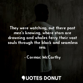  They were watching, out there past men's knowing, where stars are drowning and w... - Cormac McCarthy - Quotes Donut