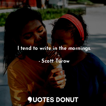  I tend to write in the mornings.... - Scott Turow - Quotes Donut