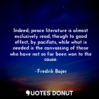  Indeed; peace literature is almost exclusively read, though to good effect, by p... - Fredrik Bajer - Quotes Donut
