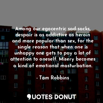  Among our egocentric sad-sacks, despair is as addictive as heroin and more popul... - Tom Robbins - Quotes Donut