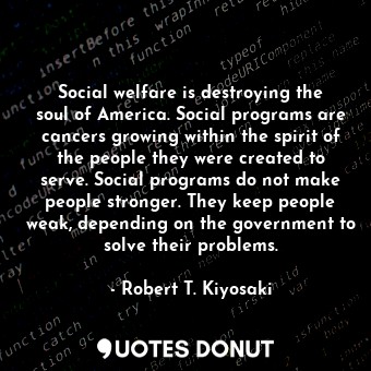  Social welfare is destroying the soul of America. Social programs are cancers gr... - Robert T. Kiyosaki - Quotes Donut
