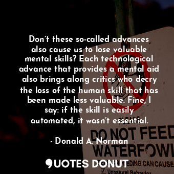  Don’t these so-called advances also cause us to lose valuable mental skills? Eac... - Donald A. Norman - Quotes Donut