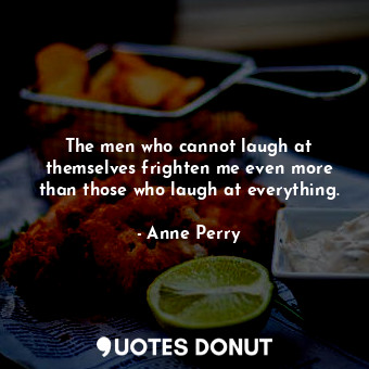  The men who cannot laugh at themselves frighten me even more than those who laug... - Anne Perry - Quotes Donut