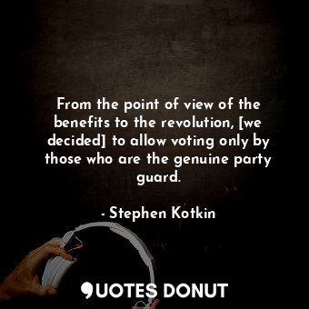  From the point of view of the benefits to the revolution, [we decided] to allow ... - Stephen Kotkin - Quotes Donut