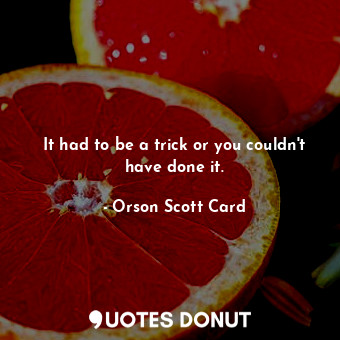 It had to be a trick or you couldn't have done it.... - Orson Scott Card - Quotes Donut