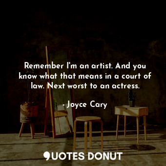  Remember I&#39;m an artist. And you know what that means in a court of law. Next... - Joyce Cary - Quotes Donut