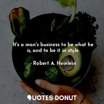 It's a man's business to be what he is, and to be it in style.