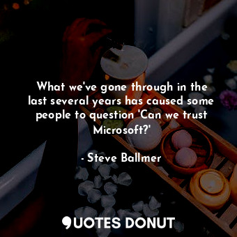  What we&#39;ve gone through in the last several years has caused some people to ... - Steve Ballmer - Quotes Donut