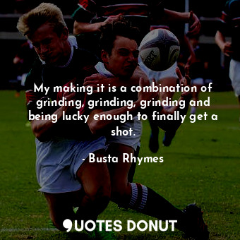  My making it is a combination of grinding, grinding, grinding and being lucky en... - Busta Rhymes - Quotes Donut