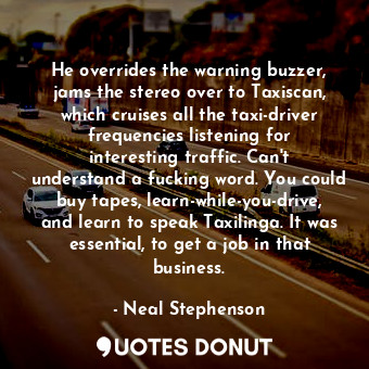 He overrides the warning buzzer, jams the stereo over to Taxiscan, which cruises... - Neal Stephenson - Quotes Donut