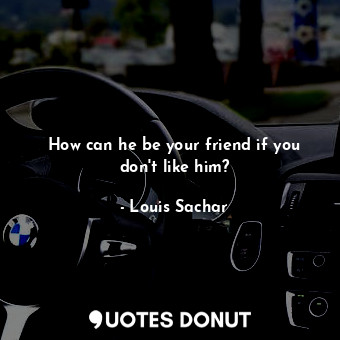  How can he be your friend if you don't like him?... - Louis Sachar - Quotes Donut