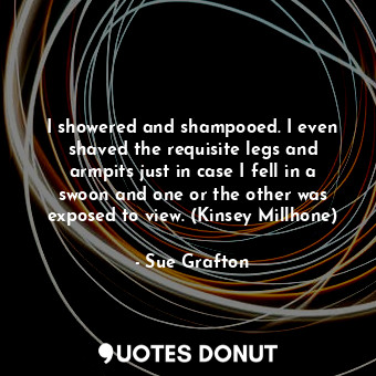  I showered and shampooed. I even shaved the requisite legs and armpits just in c... - Sue Grafton - Quotes Donut