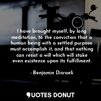  I have brought myself, by long meditation, to the conviction that a human being ... - Benjamin Disraeli - Quotes Donut