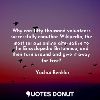  Why can fifty thousand volunteers successfully coauthor Wikipedia, the most seri... - Yochai Benkler - Quotes Donut