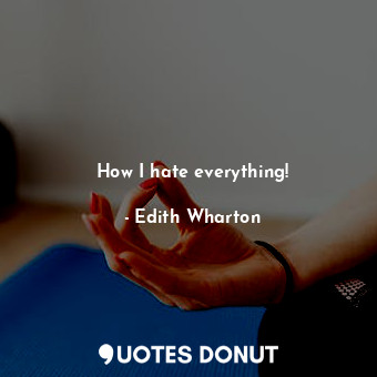  How I hate everything!... - Edith Wharton - Quotes Donut