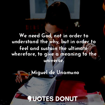  We need God, not in order to understand the why, but in order to feel and sustai... - Miguel de Unamuno - Quotes Donut