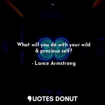  What will you do with your wild &amp; precious self?... - Lance Armstrong - Quotes Donut