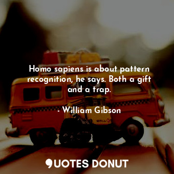  Homo sapiens is about pattern recognition, he says. Both a gift and a trap.... - William Gibson - Quotes Donut
