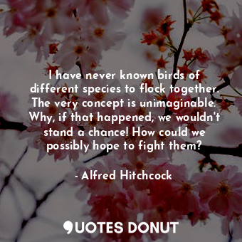  I have never known birds of different species to flock together. The very concep... - Alfred Hitchcock - Quotes Donut