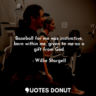  Baseball for me was instinctive, born within me, given to me as a gift from God.... - Willie Stargell - Quotes Donut