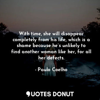  With time, she will disappear completely from his life, which is a shame because... - Paulo Coelho - Quotes Donut