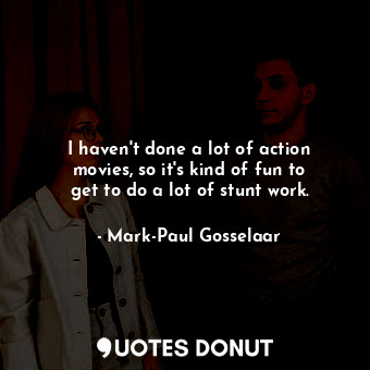  I haven&#39;t done a lot of action movies, so it&#39;s kind of fun to get to do ... - Mark-Paul Gosselaar - Quotes Donut