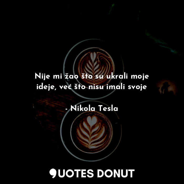  Nije mi žao što su ukrali moje ideje, već što nisu imali svoje... - Nikola Tesla - Quotes Donut