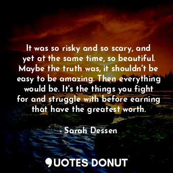  It was so risky and so scary, and yet at the same time, so beautiful. Maybe the ... - Sarah Dessen - Quotes Donut