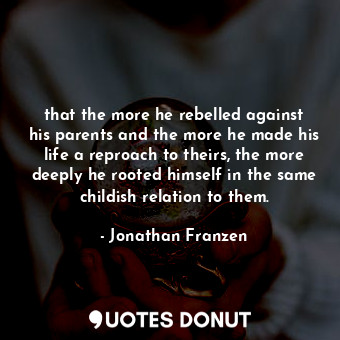  that the more he rebelled against his parents and the more he made his life a re... - Jonathan Franzen - Quotes Donut