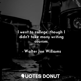 I went to college, though I didn&#39;t take many writing courses.