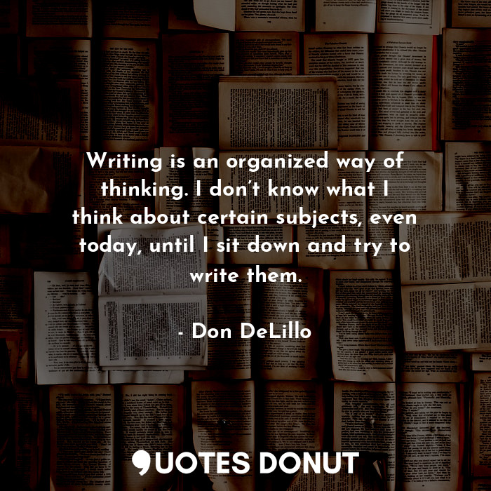  Writing is an organized way of thinking. I don’t know what I think about certain... - Don DeLillo - Quotes Donut