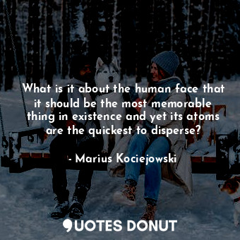  What is it about the human face that it should be the most memorable thing in ex... - Marius Kociejowski - Quotes Donut