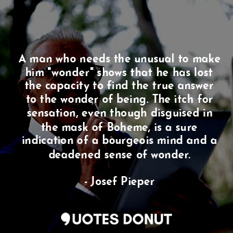  A man who needs the unusual to make him "wonder" shows that he has lost the capa... - Josef Pieper - Quotes Donut