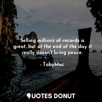  Selling millions of records is great, but at the end of the day it really doesn&... - TobyMac - Quotes Donut