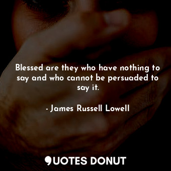  Blessed are they who have nothing to say and who cannot be persuaded to say it.... - James Russell Lowell - Quotes Donut