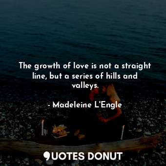  The growth of love is not a straight line, but a series of hills and valleys.... - Madeleine L&#039;Engle - Quotes Donut
