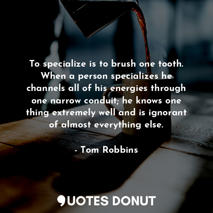  To specialize is to brush one tooth. When a person specializes he channels all o... - Tom Robbins - Quotes Donut